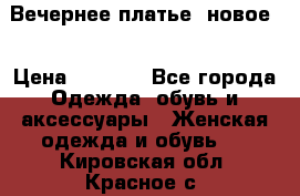 Вечернее платье, новое  › Цена ­ 8 000 - Все города Одежда, обувь и аксессуары » Женская одежда и обувь   . Кировская обл.,Красное с.